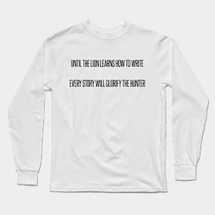 UNTIL THE LION LEARNS HOW TO WRITE EVERY STORY WILL GLORIFY THE HUNTER,FUNNY QUOTES,FUNNY SAYING Long Sleeve T-Shirt